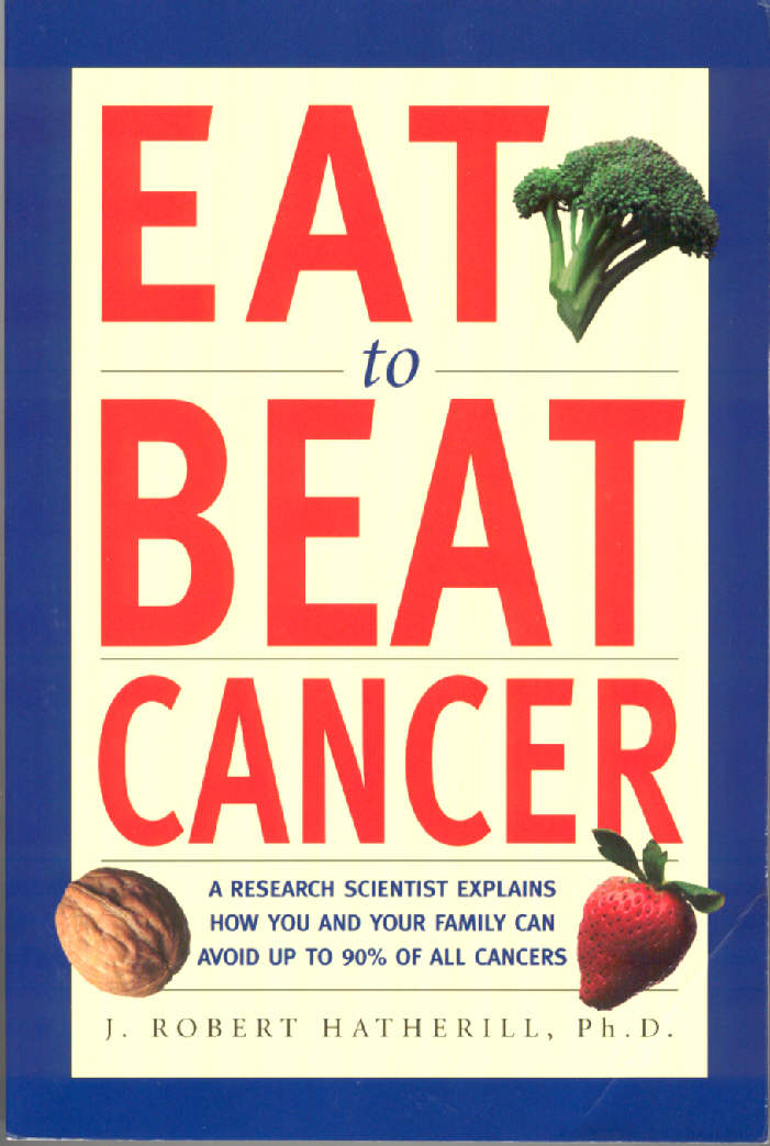 Eat To Beat Cancer: A Research Scientist Explains How You and Your Family Can Avoid Up to 90% of All Cancers J. Robert Hatherill